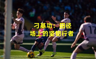  刁基功：田径场上的坚韧行者