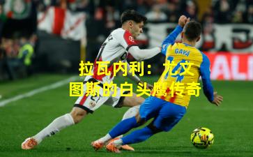 拉瓦内利：尤文图斯的白头鹰传奇