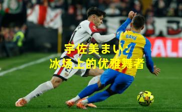  宇佐美まい：冰场上的优雅舞者